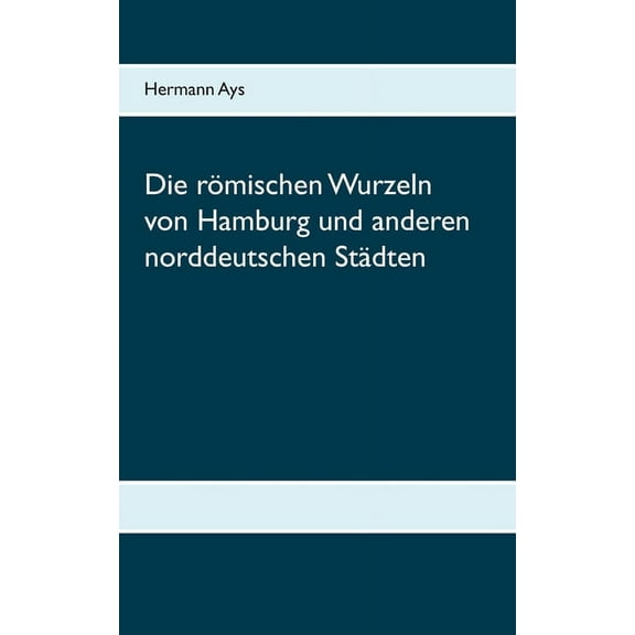 Die römischen Wurzeln von Hamburg und anderen norddeutschen Städten, (Paperback)
