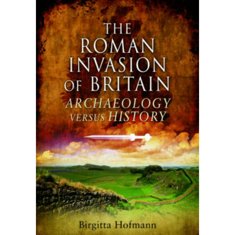 The Roman Invasion of Britain Archaeology Versus History (Hardcover