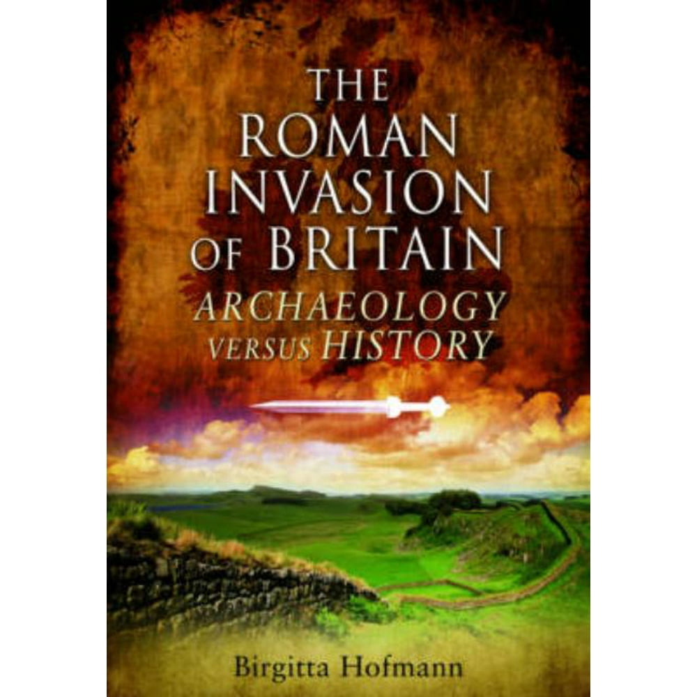 The Roman Invasion of Britain Archaeology Versus History (Hardcover