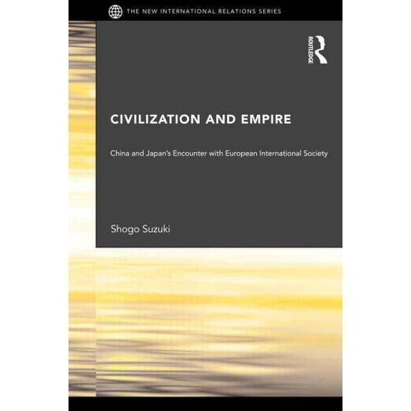 New International Relations Civilization and Empire: China and Japan's Encounter with European International Society, (Paperback)