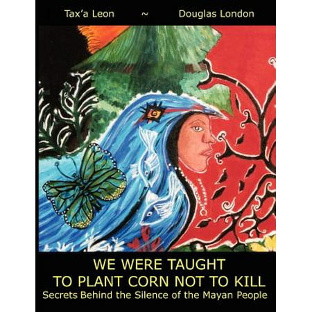 We Were Taught To Plant Corn Not To Kill Secrets Behind The Silence Of The Mayan People