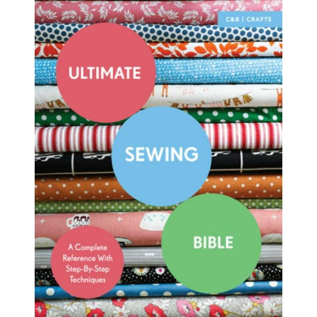 Ultimate Sewing Bible: A Complete Reference With Step-By-Step Techniques (C&B Crafts Bible Series)