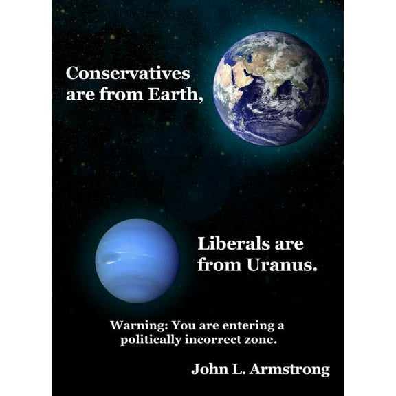 Conservatives are from Earth, Liberals are from Uranus. (Hardcover)