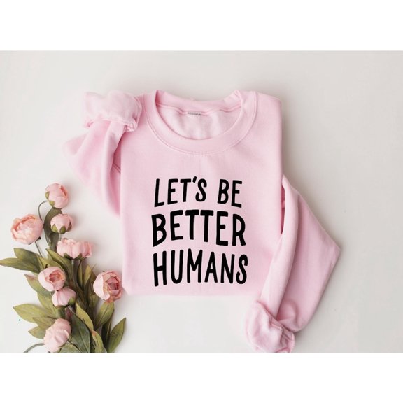 Let's Be Better Humans Sweatshirt, Inspirational Quote, Trendy Positive Top, Gift for Her, Unisex Adult Casual Everyday Wear Size S-4XL Light Pink