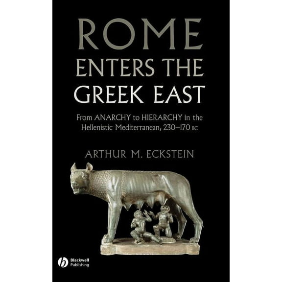 Rome Enters the Greek East: From Anarchy to Hierarchy in the Hellenistic Mediterranean, 230-170 BC, (Hardcover)