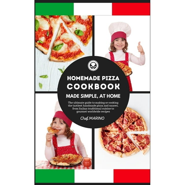 HOMEMADE PIZZA COOKBOOK Made Simple, at Home - The ultimate Guide to Making or Cooking the Tastiest Handmade Pizza and Sauces, from Italian Traditional Cuisine to Gourmet Worldwide Recipes (Hardcover)