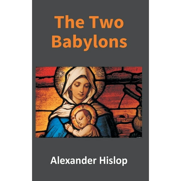 The Two Babylons: Or, The Papal Worship Proved To Be The Worship Of Nimrod, (Paperback)