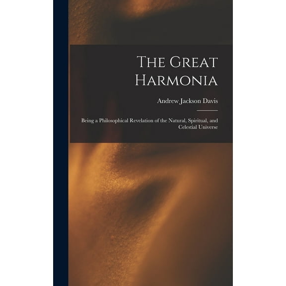 The Great Harmonia: Being a Philosophical Revelation of the Natural, Spiritual, and Celestial Universe, (Hardcover)