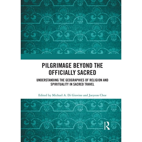 Pilgrimage Beyond the Officially Sacred: Understanding the Geographies of Religion and Spirituality in Sacred Travel, (Paperback)
