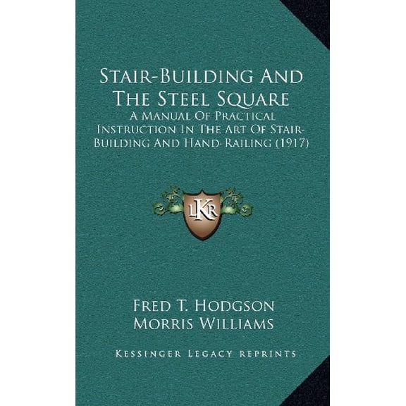 Stair-Building And The Steel Square: A Manual Of Practical Instruction In The Art Of Stair-Building And Hand-Railing (1917) (Hardcover)