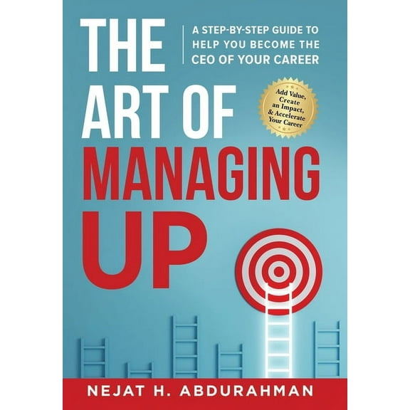 The Art of Managing Up: A Step-by-Step Guide to Help YOU Become the CEO of Your Career, (Hardcover)