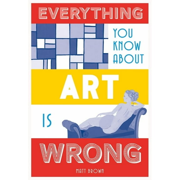 Everything You Know About... Everything You Know about Art Is Wrong, (Hardcover)