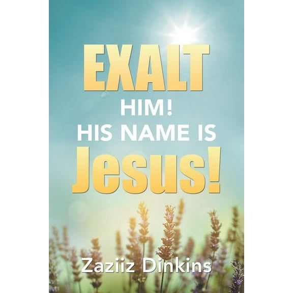 Exalt Him! His Name Is Jesus! : Zaziiz Dinkins
