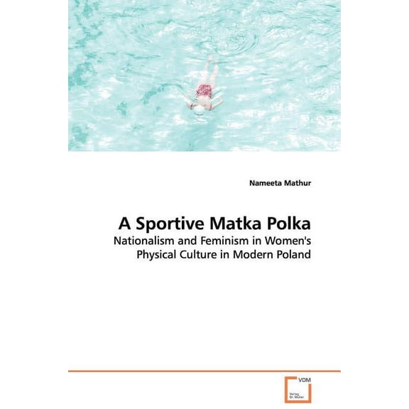 A Sportive Matka Polka - Nationalism and Feminism in Women's Physical Culture in Modern Poland, (Paperback)