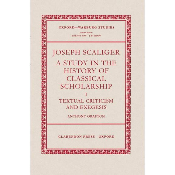 Oxford-Warburg Studies Joseph Scaliger: A Study in the History of Classical Scholarship Volume 1: Textual Criticism and Exegesis, (Hardcover)