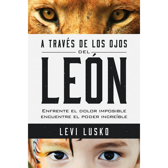 A través de los ojos del león : Enfrente el dolor imposible, encuentre el poder increíble (Paperback)