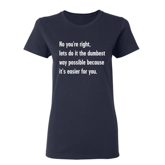No You're right Sarcastic Novelty Gift Idea Adult Humor Funny Women's Casual Tees