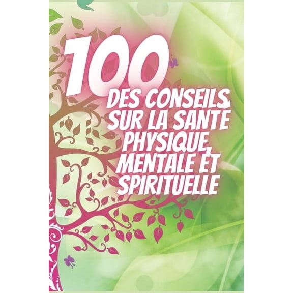 100 Des Conseils Sur La Santé Physique, Mentale Et Spirituelle: De puissants conseils qui changeront complètement votre vie! (Paperback)