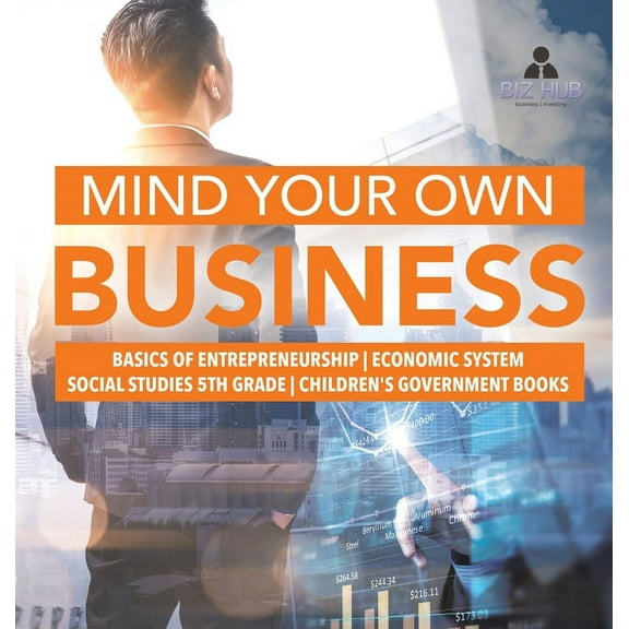 Mind Your Own Business Basics of Entrepreneurship Economic System Social Studies 5th Grade Children's Government Books, (Hardcover)