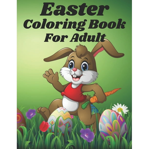 Download Easter Coloring Book For Adult An Adult Coloring Book For Easter Holidays Featuring Easy And Large Designs Enjoy Spring With Easter Eggs Adorable Bunnies Charming Flowers For Relaxation Paperback Walmart Com
