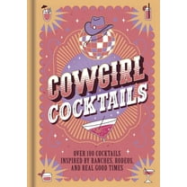 Cowgirl Cocktails: Over 100 Cocktails Inspired by Ranches, Rodeos, and Real Good Times, (Hardcover)