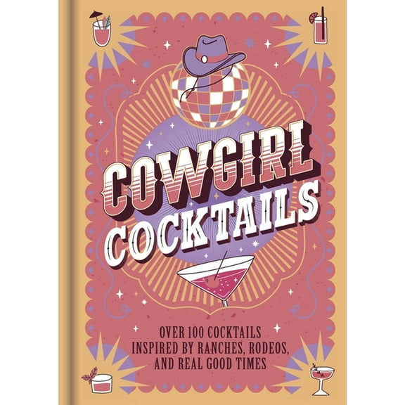 Cowgirl Cocktails: Over 100 Cocktails Inspired by Ranches, Rodeos, and Real Good Times, (Hardcover)