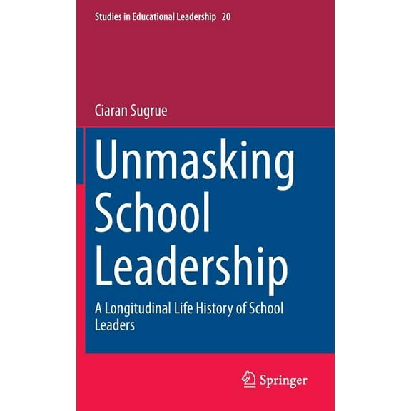 Studies in Educational Leadership Unmasking School Leadership: A Longitudinal Life History of School Leaders, Book 20, (Hardcover)