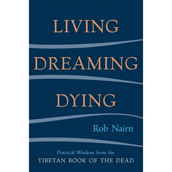 Living, Dreaming, Dying : Wisdom for Everyday Life from the Tibetan Book of the Dead (Paperback)