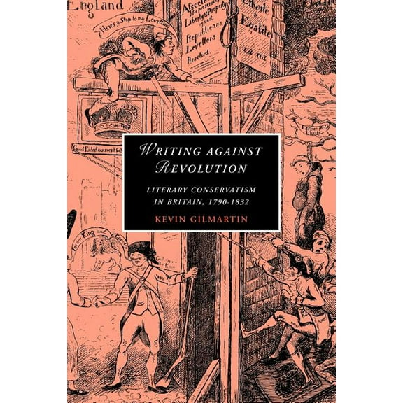 Cambridge Studies in Romanticism Writing Against Revolution: Literary Conservatism in Britain, 1790 1832, Book 69, (Paperback)