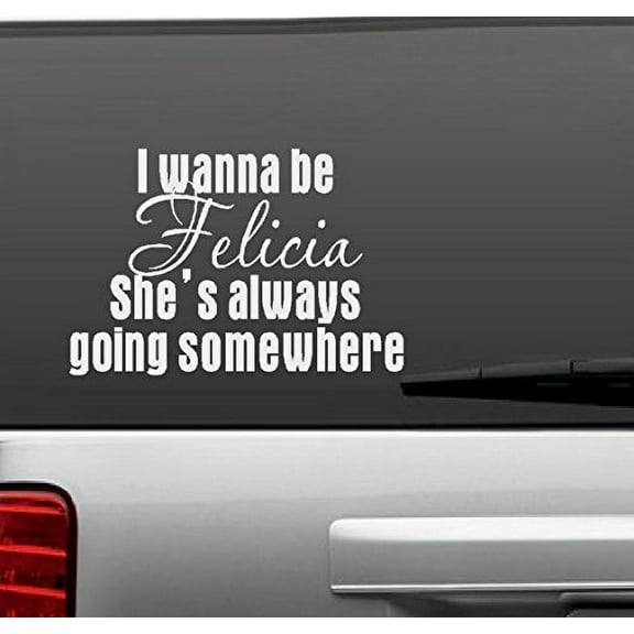 Decal ~ I WANNA BE Felicia SHE'S ALWAYS GOING SOMEWHERE ~ WALL DECAL, or Window Decal 10" x 7.5"