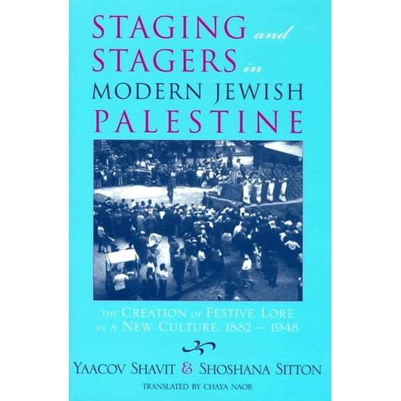 Raphael Patai Jewish Folklore and Anthro Staging and Stagers in Modern Jewish Palestine: The Creation of Festive Lore in a New Culture, 1882-1948, (Hardcover)