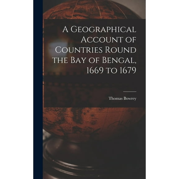 A Geographical Account of Countries Round the Bay of Bengal, 1669 to 1679, (Hardcover)