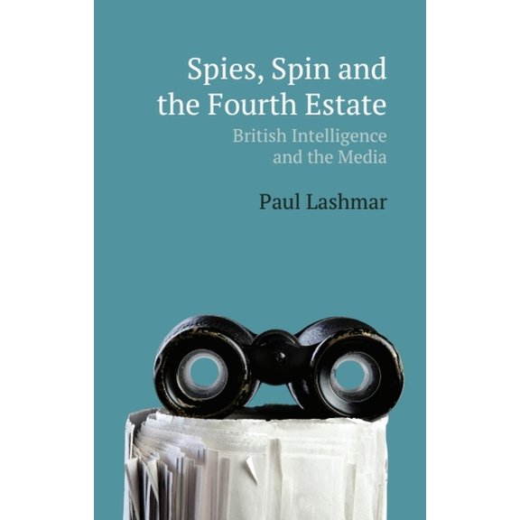 Spies, Spin and the Fourth Estate: British Intelligence and the Media, (Paperback)