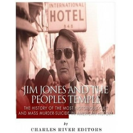 Jim Jones and the Peoples Temple: The History of the Most Notorious