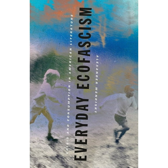 Everyday Ecofascism: Crisis and Consumption in American Literature, (Paperback)