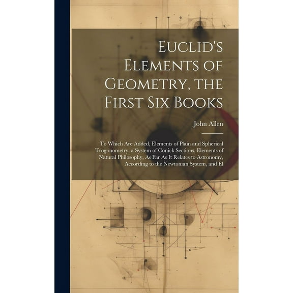 Euclid's Elements of Geometry, the First Six Books: To Which Are Added, Elements of Plain and Spherical Trogonometry, a , (Hardcover)