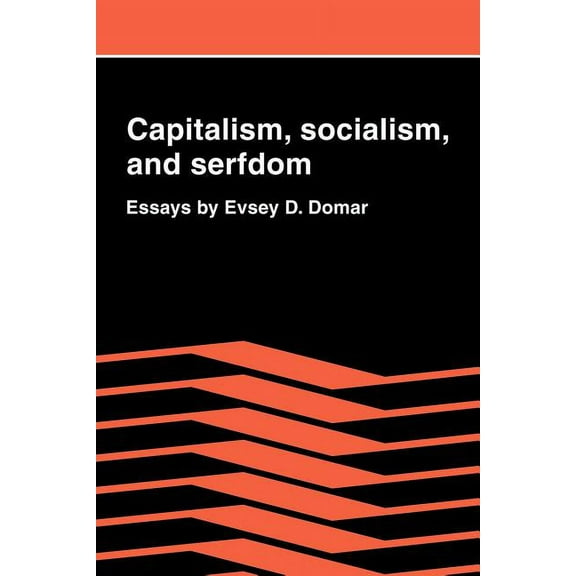 Capitalism, Socialism, and Serfdom: Essays by Evsey D. Domar, (Paperback)