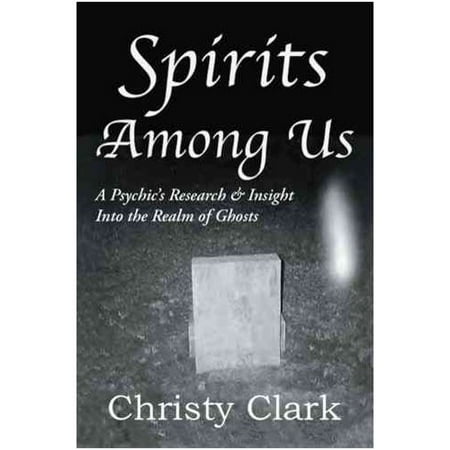 Spirits Among Us: A Psychic's Research & Insight into the Realm of Ghosts