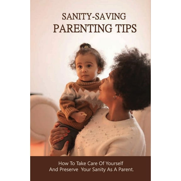 Sanity-Saving Parenting Tips: How To Take Care Of Yourself And Preserve Your Sanity As A Parent.: Manage Stress Book (Paperback)