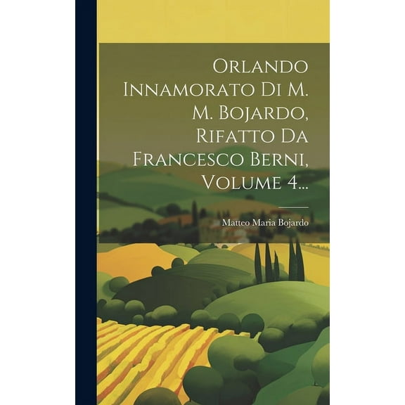 Orlando Innamorato Di M. M. Bojardo, Rifatto Da Francesco Berni, Volume 4... (Hardcover)