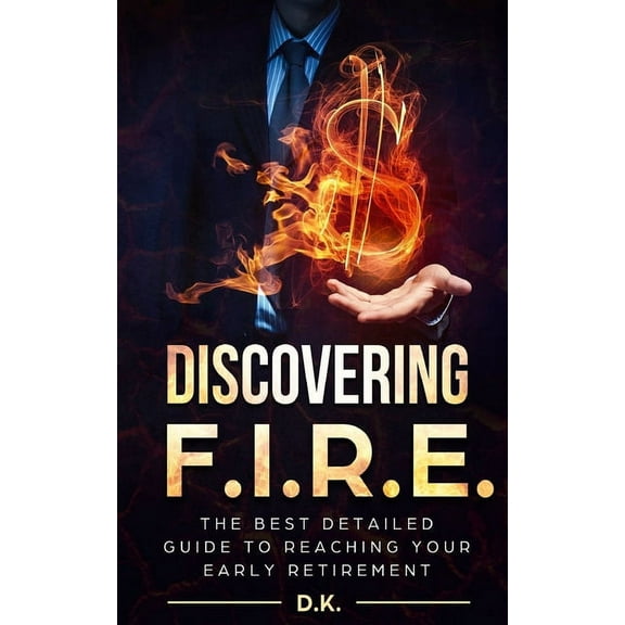 Financial Independence: Discovering F.I.R.E.: The Best Detailed Guide to Reaching Your Financial Independence And Early Retirement (Paperback)