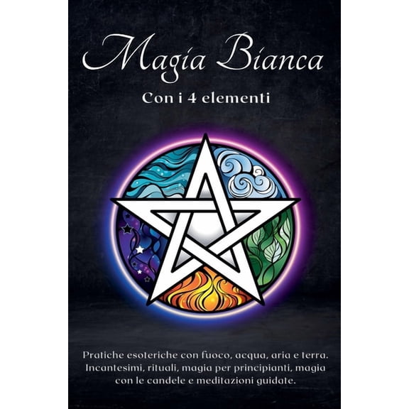 Magia bianca con i 4 elementi. Pratiche esoteriche con fuoco, acqua, aria e terra, (Paperback)