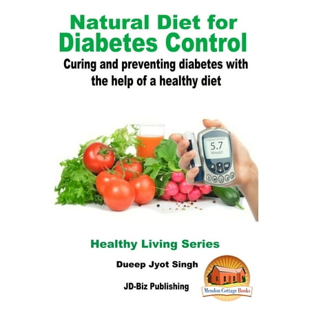 Natural Diet for Diabetes Control: Curing and Preventing Diabetes with the Help of a Healthy Diet -