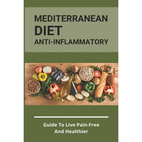 Mediterranean Diet Anti-Inflammatory: Guide To Live Pain-Free And Healthier: The Ultimate Instant Pot Healthy Cookbook, (Paperback)