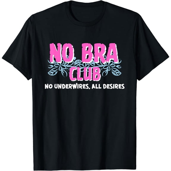 No Bra Club Braless Feminist No Underwires, All Desires T-Shirt