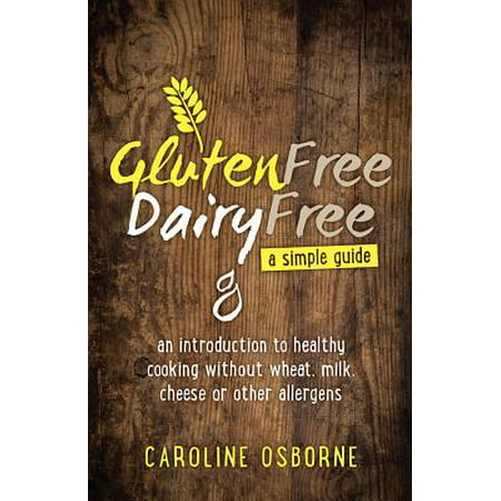 Gluten Free, Dairy Free : A Simple Guide: An Introduction to Healthy Cooking Without Wheat, Milk, Cheese or Other (Best Non Dairy Cheese)