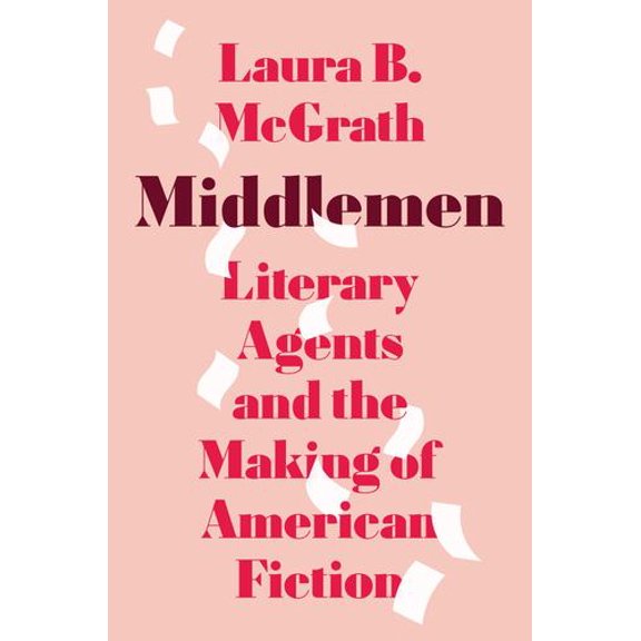 Middlemen: Literary Agents and the Making of American Fiction
