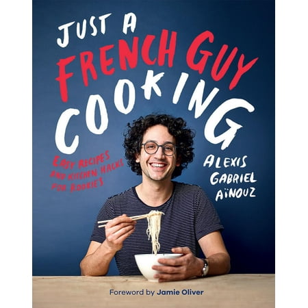 Just a French Guy Cooking : Easy Recipes and Kitchen Hacks for