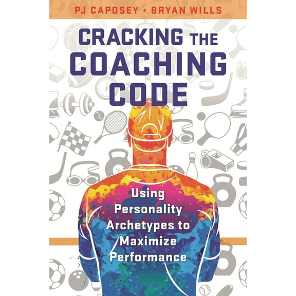 Cracking the Coaching Code: Using Personality Archetypes to Maximize Performance, (Paperback)