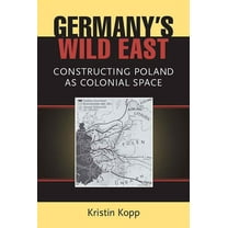 Social History, Popular Culture, and Pol Germany's Wild East: Constructing Poland as Colonial Space, (Paperback)